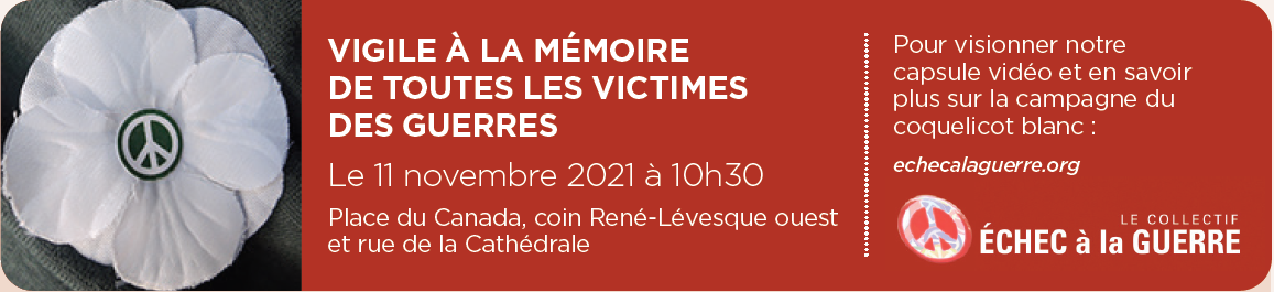 Vigile à la mémoire de toutes les victimes des guerres. Le Collectif échec à la guerre vous invite à une vigile à 10h30 le 11 novembre 2021 - Place du Canada (coin René-Lévesque ouest et de la Cathédrale) Montréal.