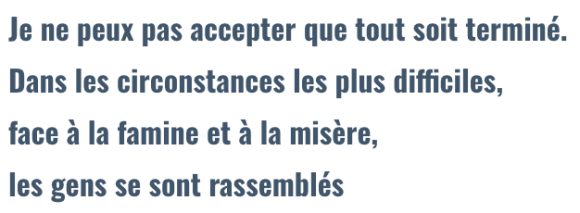 Je ne peux pas accepter que tout soit terminé. Dans les circonstances les plus difficiles, face à la famine et à la misère, les gens se sont regroupés.
